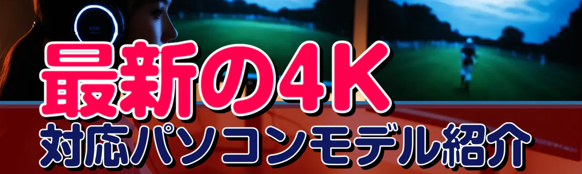 最新の4K対応パソコンモデル紹介
