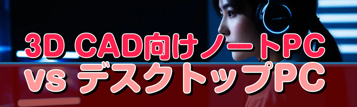 3D CAD向けノートPC vs デスクトップPC