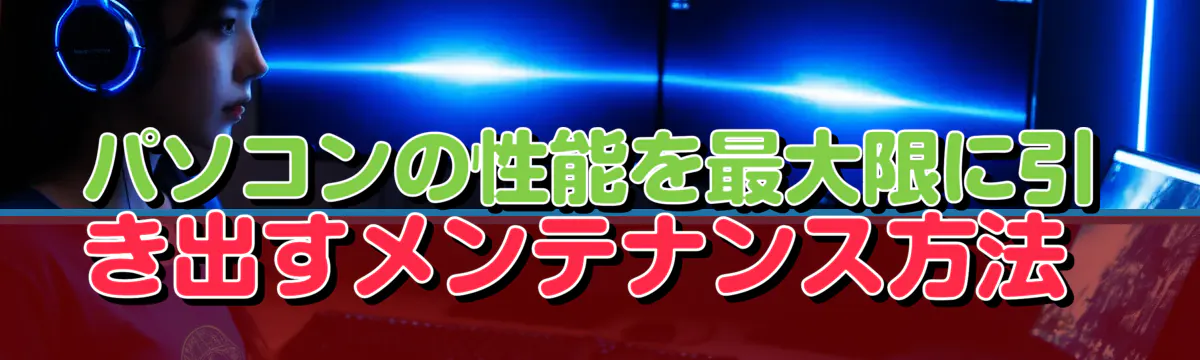 パソコンの性能を最大限に引き出すメンテナンス方法 
