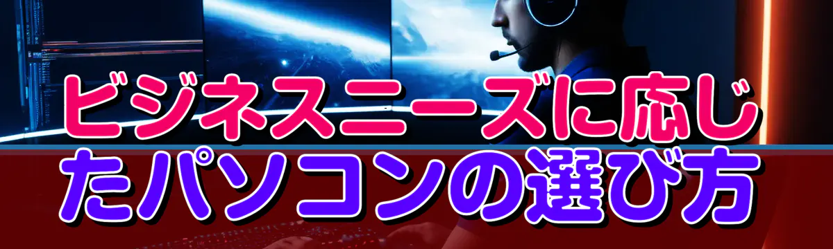 ビジネスニーズに応じたパソコンの選び方