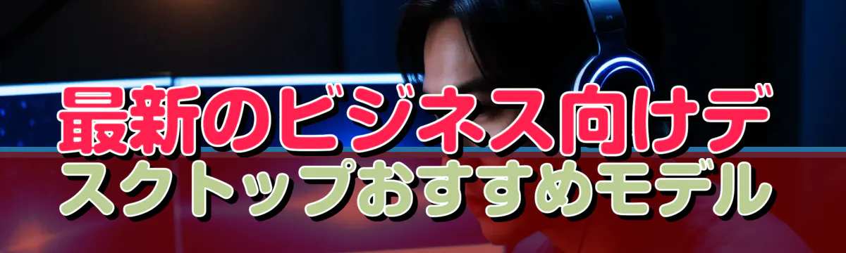 最新のビジネス向けデスクトップおすすめモデル