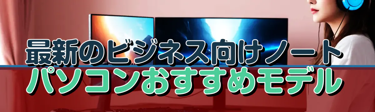 最新のビジネス向けノートパソコンおすすめモデル