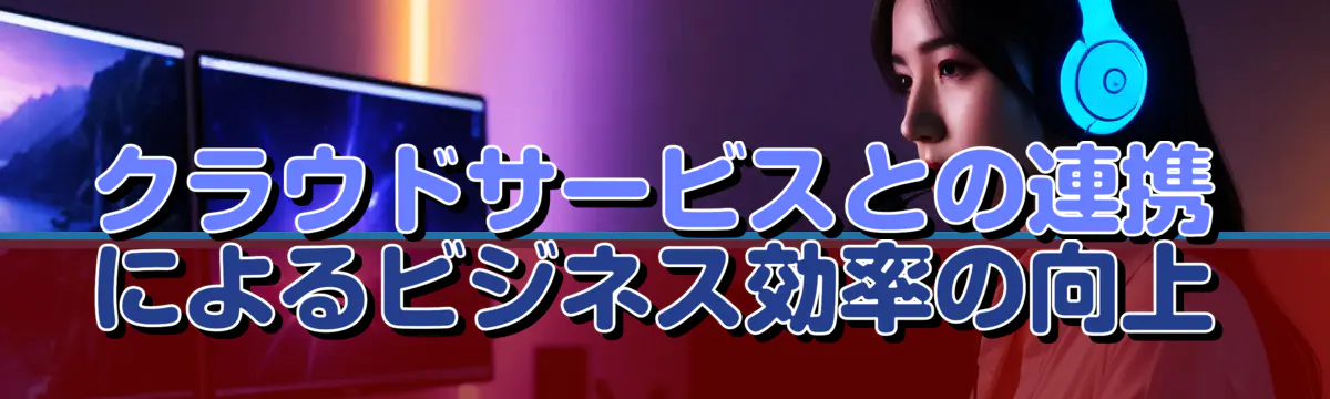 クラウドサービスとの連携によるビジネス効率の向上
