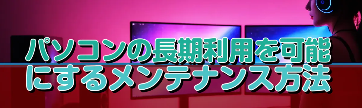 パソコンの長期利用を可能にするメンテナンス方法
