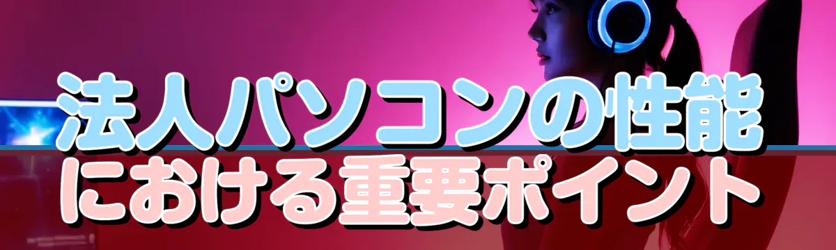 法人パソコンの性能における重要ポイント