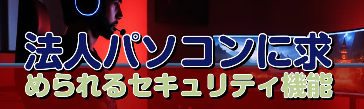法人パソコンに求められるセキュリティ機能