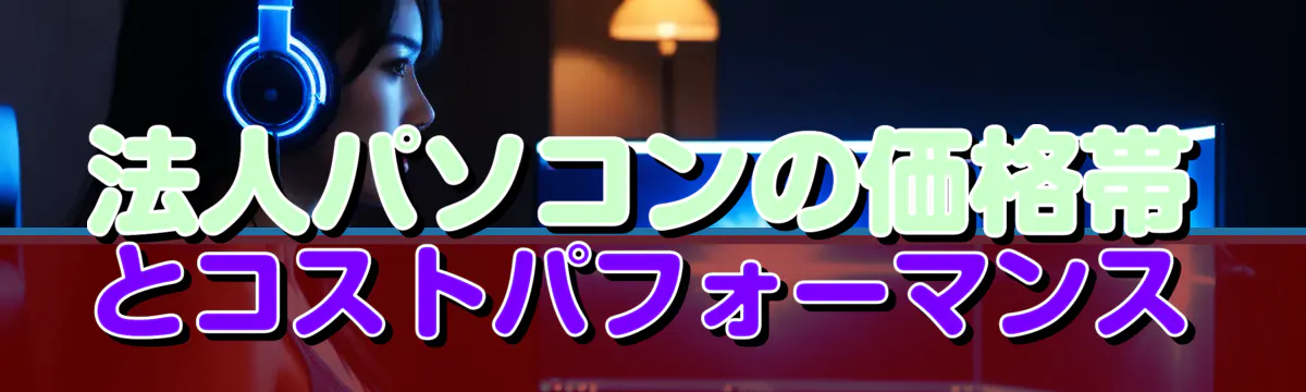 法人パソコンの価格帯とコストパフォーマンス
