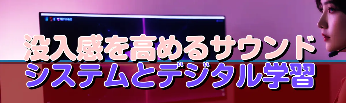 没入感を高めるサウンドシステムとデジタル学習