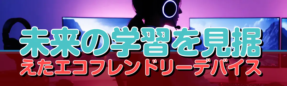 未来の学習を見据えたエコフレンドリーデバイス