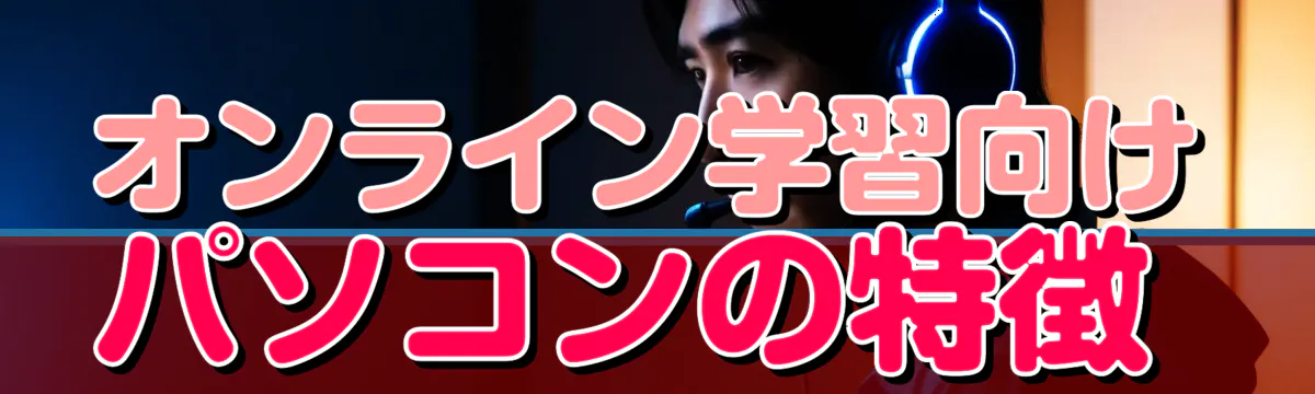 オンライン学習向けパソコンの特徴 
