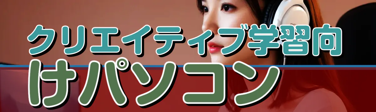 クリエイティブ学習向けパソコン 
