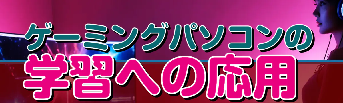 ゲーミングパソコンの学習への応用 
