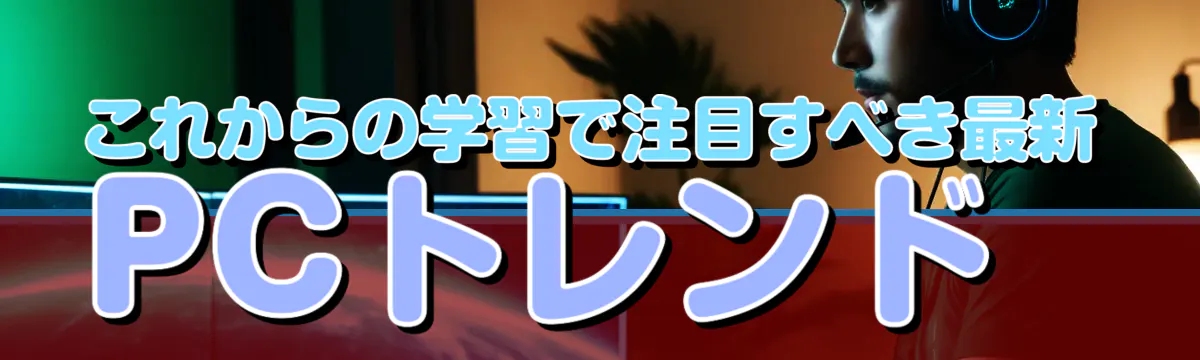 これからの学習で注目すべき最新PCトレンド 
