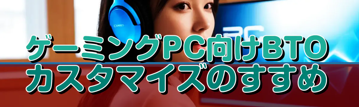 ゲーミングPC向けBTOカスタマイズのすすめ