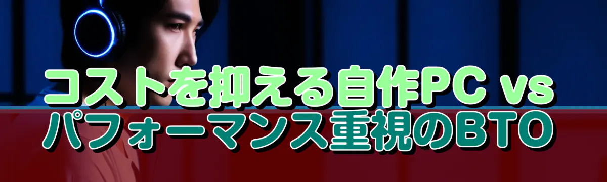 コストを抑える自作PC vs パフォーマンス重視のBTO
