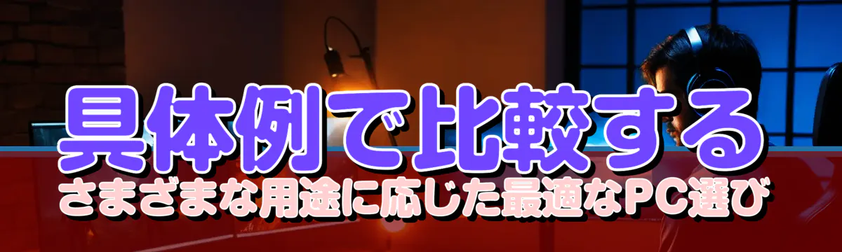 具体例で比較する さまざまな用途に応じた最適なPC選び
