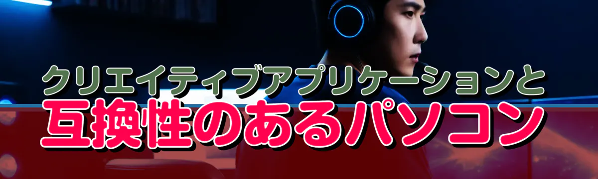 クリエイティブアプリケーションと互換性のあるパソコン
