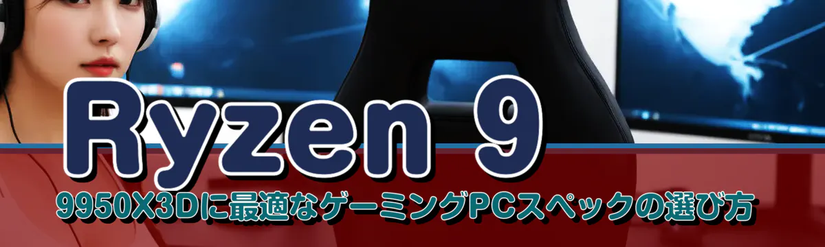 Ryzen&nbsp;9 9950X3Dに最適なゲーミングPCスペックの選び方