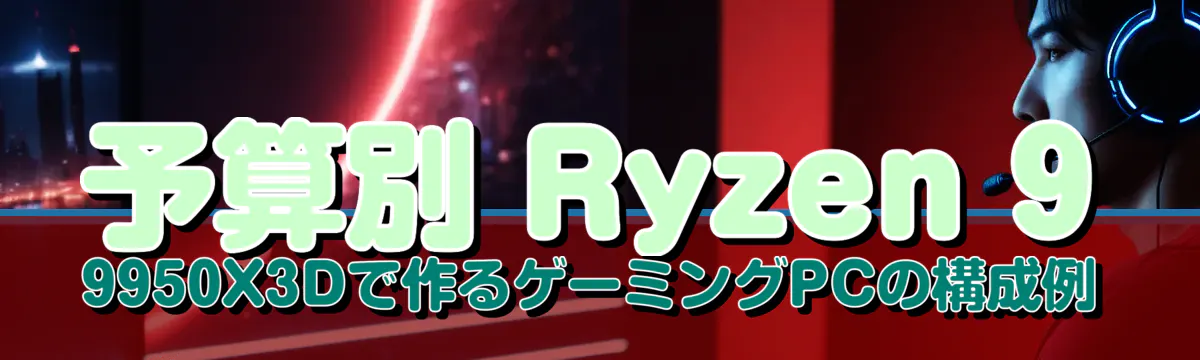 予算別 Ryzen&nbsp;9 9950X3Dで作るゲーミングPCの構成例