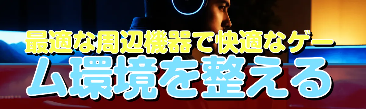 最適な周辺機器で快適なゲーム環境を整える