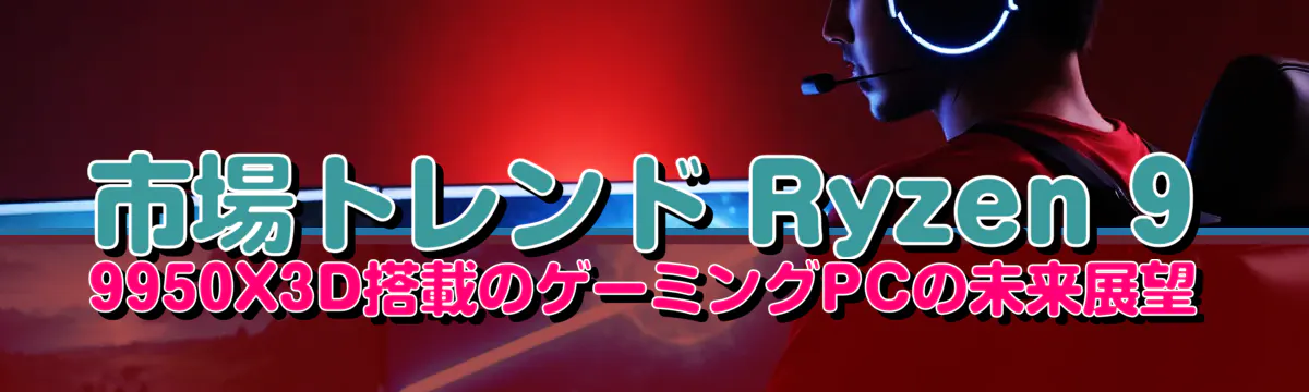 市場トレンド Ryzen&nbsp;9 9950X3D搭載のゲーミングPCの未来展望