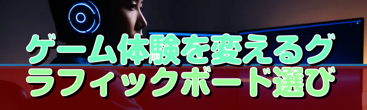 ゲーム体験を変えるグラフィックボード選び
