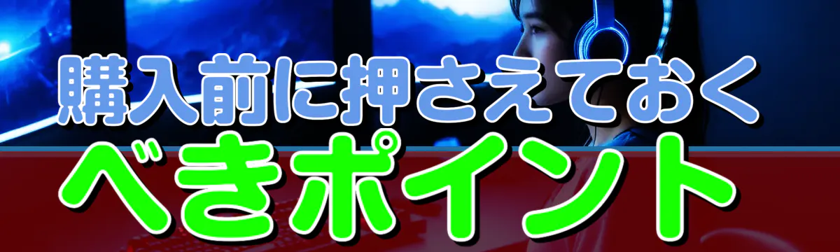 購入前に押さえておくべきポイント
