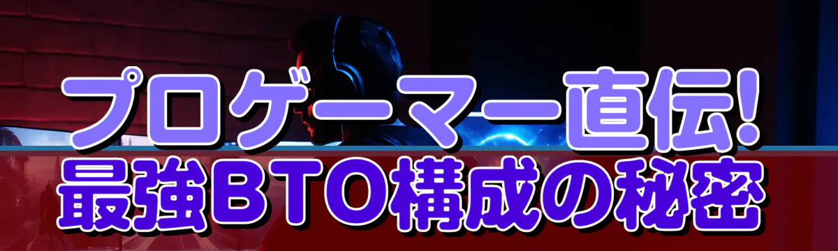 プロゲーマー直伝! 最強BTO構成の秘密