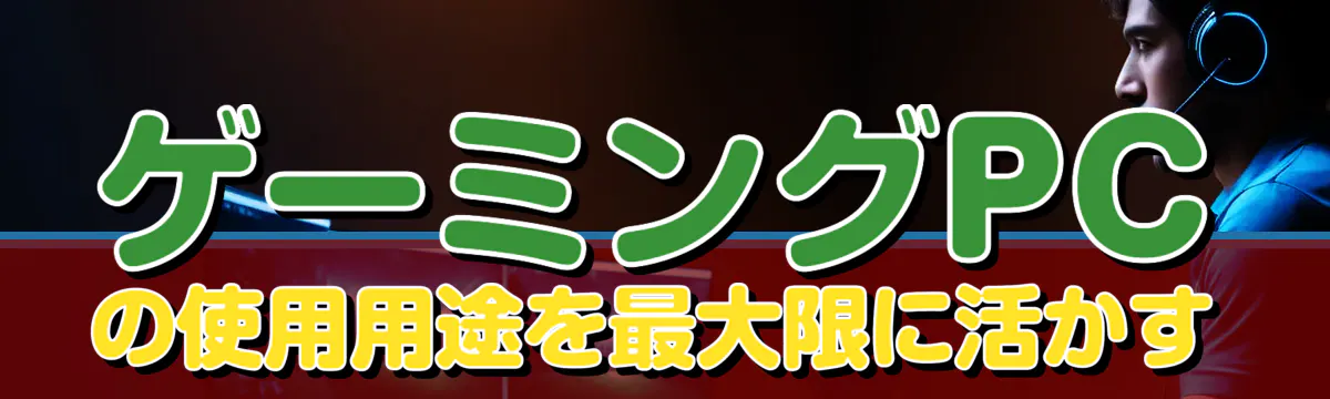 ゲーミングPCの使用用途を最大限に活かす