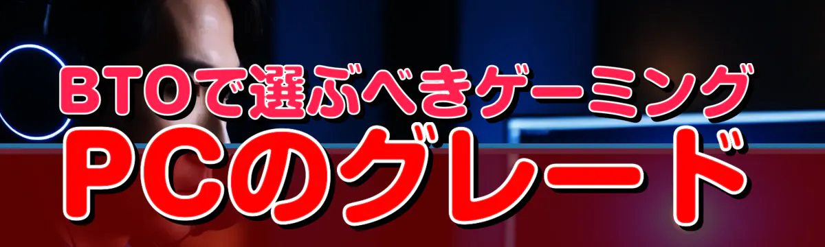 BTOで選ぶべきゲーミングPCのグレード