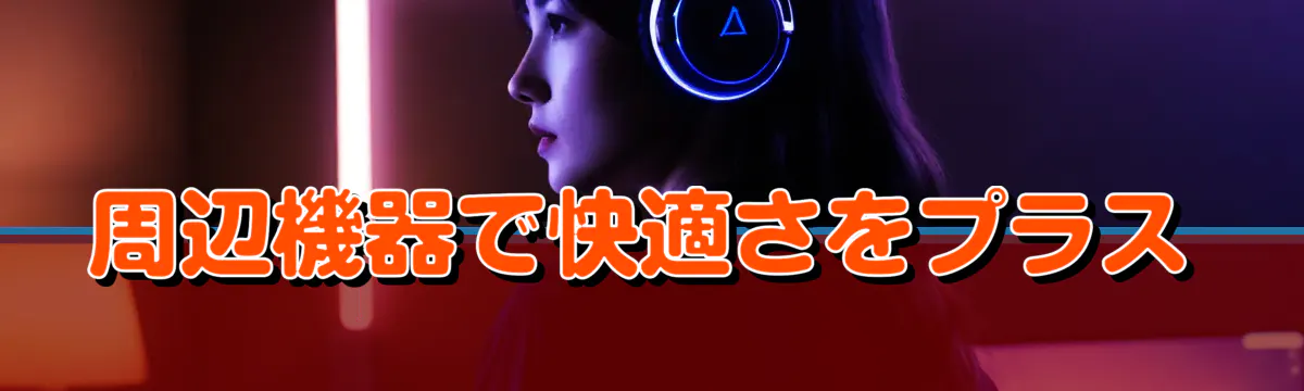 周辺機器で快適さをプラス
