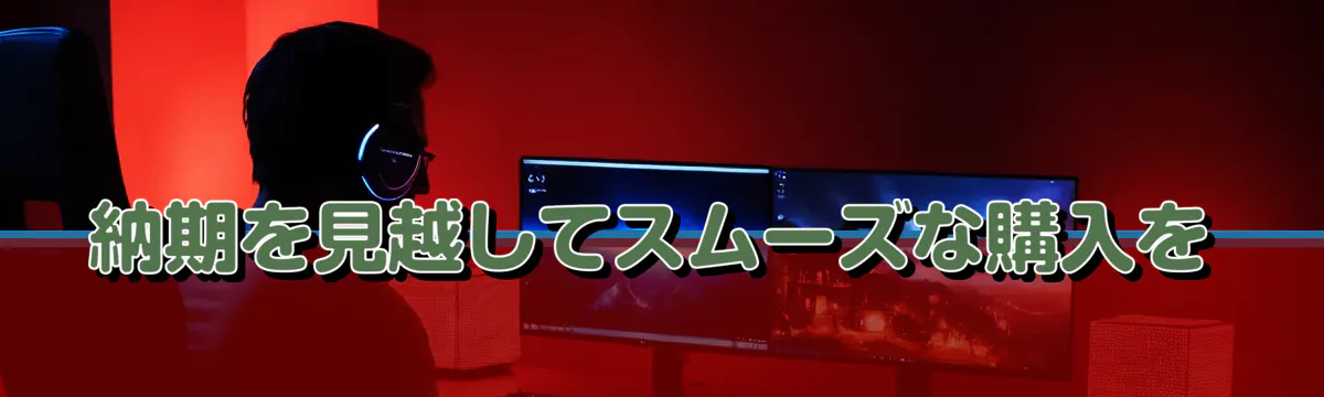 納期を見越してスムーズな購入を