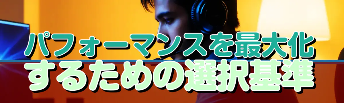 パフォーマンスを最大化するための選択基準