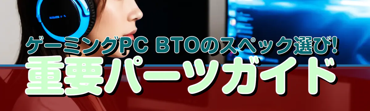 ゲーミングPC BTOのスペック選び! 重要パーツガイド