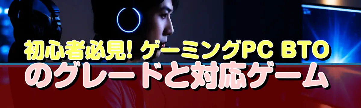 初心者必見! ゲーミングPC BTOのグレードと対応ゲーム