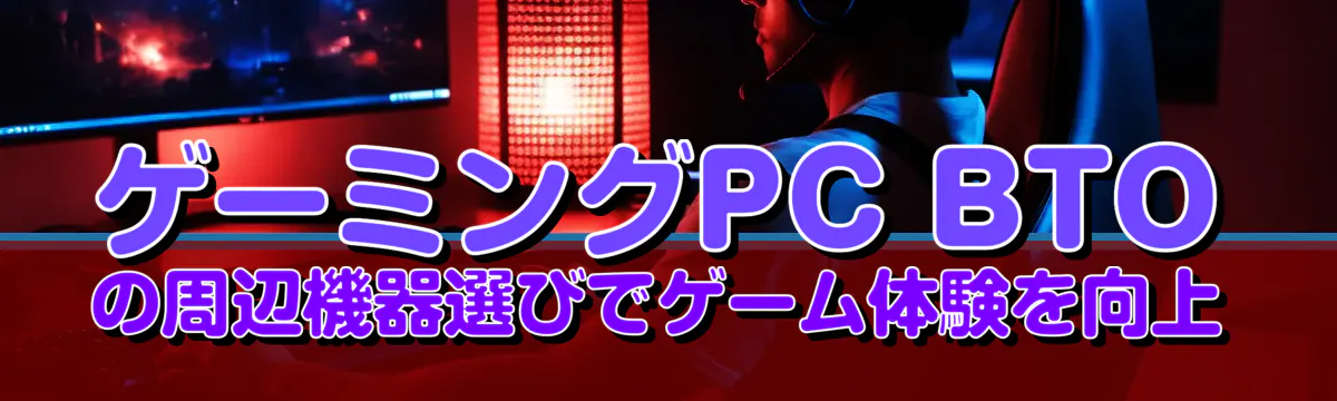 ゲーミングPC BTOの周辺機器選びでゲーム体験を向上