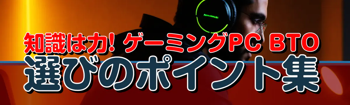 知識は力! ゲーミングPC BTO選びのポイント集