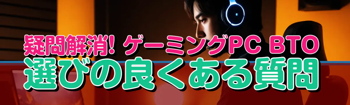 疑問解消! ゲーミングPC BTO選びの良くある質問