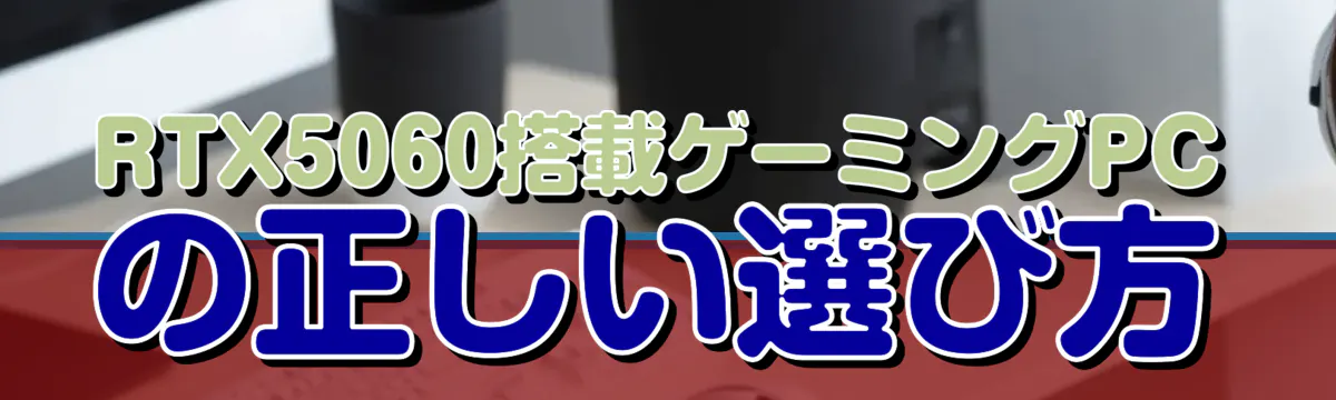 RTX5060搭載ゲーミングPCの正しい選び方