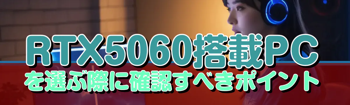 RTX5060搭載PCを選ぶ際に確認すべきポイント