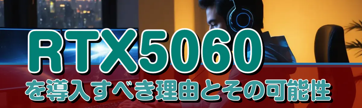 RTX5060を導入すべき理由とその可能性
