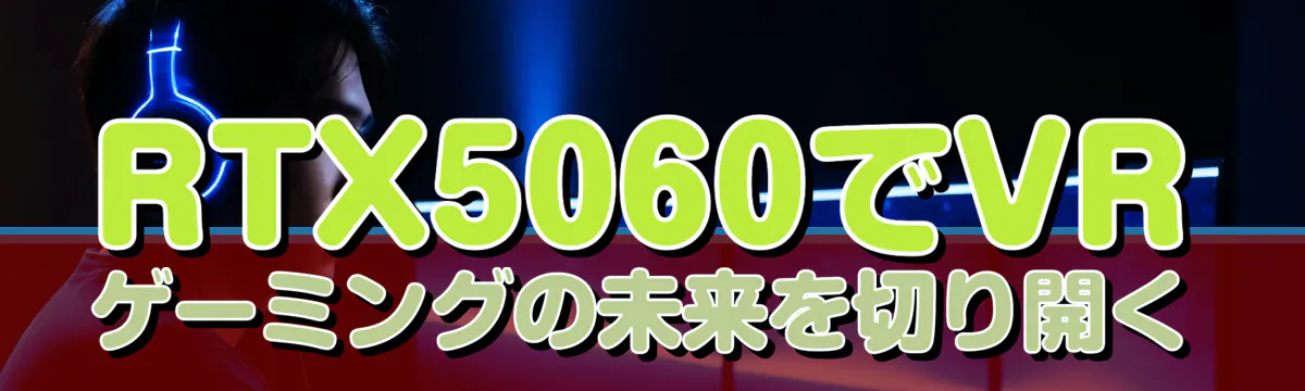 RTX5060でVRゲーミングの未来を切り開く