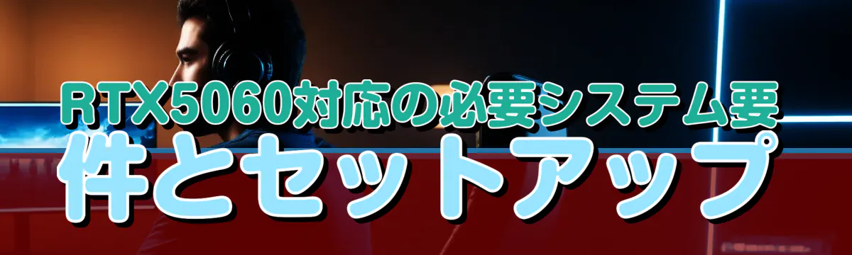 RTX5060対応の必要システム要件とセットアップ