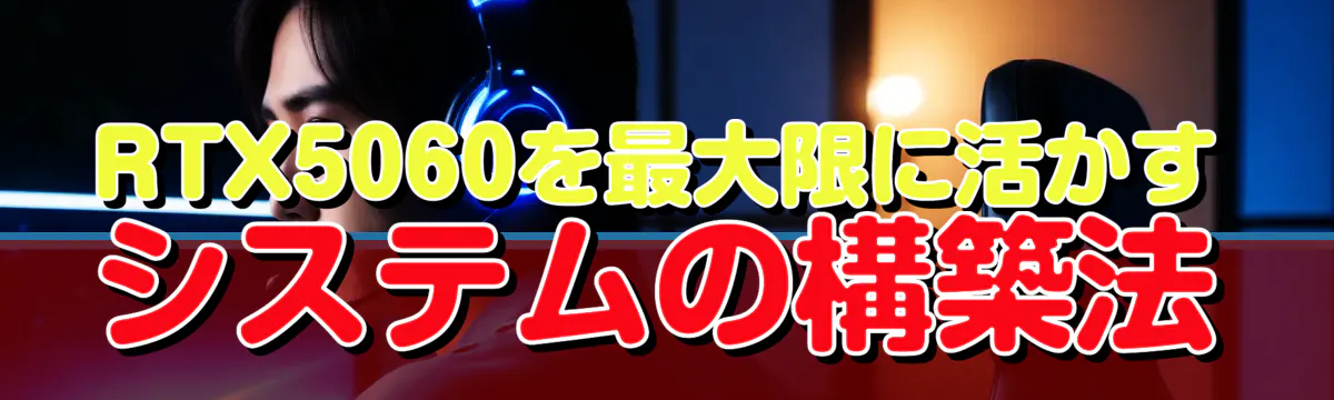 RTX5060を最大限に活かすシステムの構築法