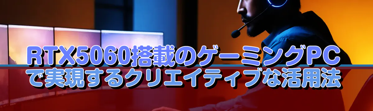 RTX5060搭載のゲーミングPCで実現するクリエイティブな活用法