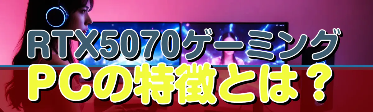 RTX5070ゲーミングPCの特徴とは？