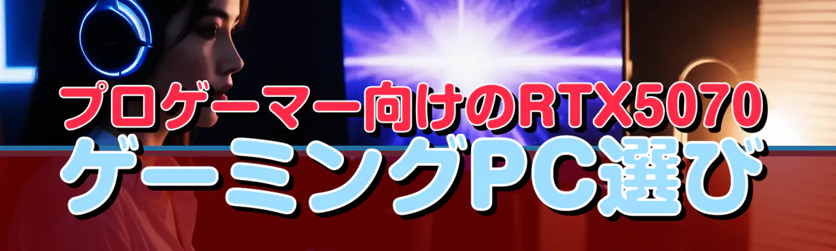 プロゲーマー向けのRTX5070ゲーミングPC選び