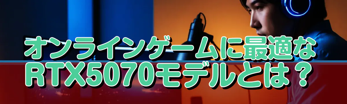 オンラインゲームに最適なRTX5070モデルとは？