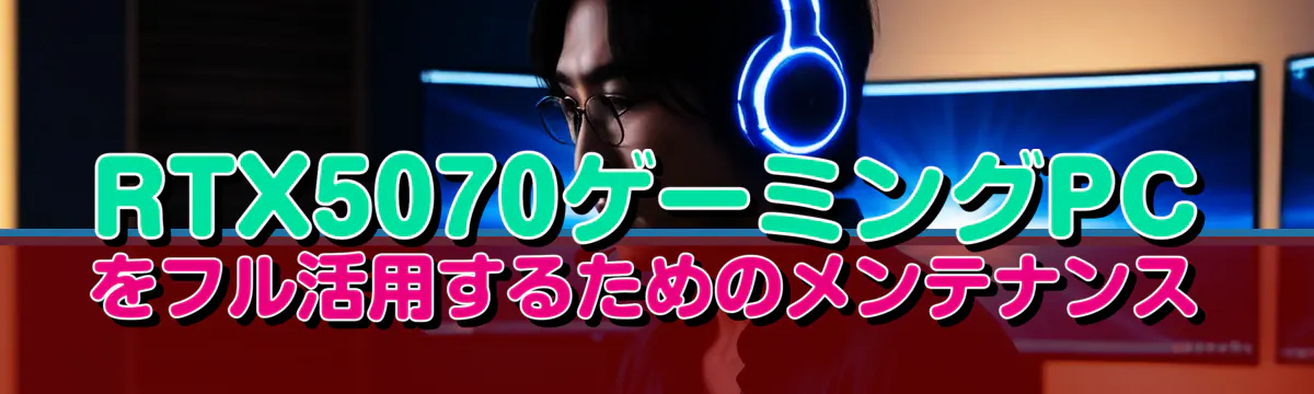 RTX5070ゲーミングPCをフル活用するためのメンテナンス
