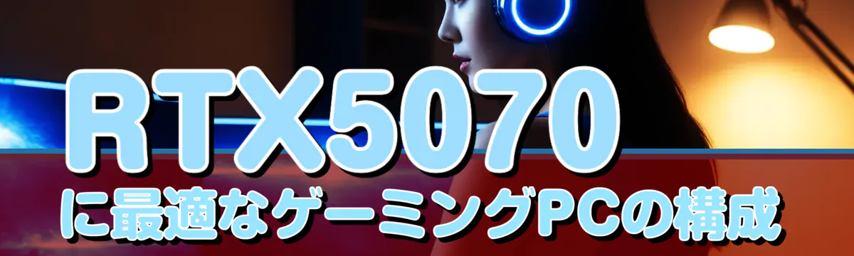 RTX5070に最適なゲーミングPCの構成